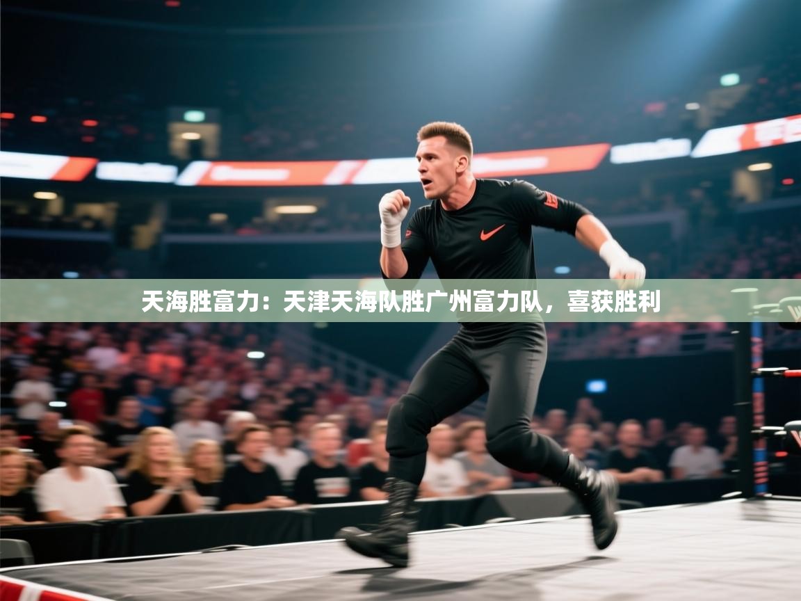 天海胜富力：天津天海队胜广州富力队，喜获胜利