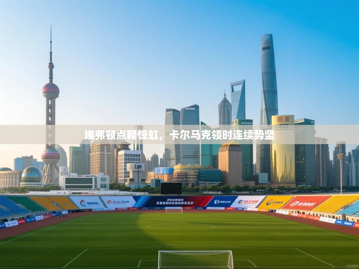 埃弗顿点释惊虹，卡尔马克领时连续势坚