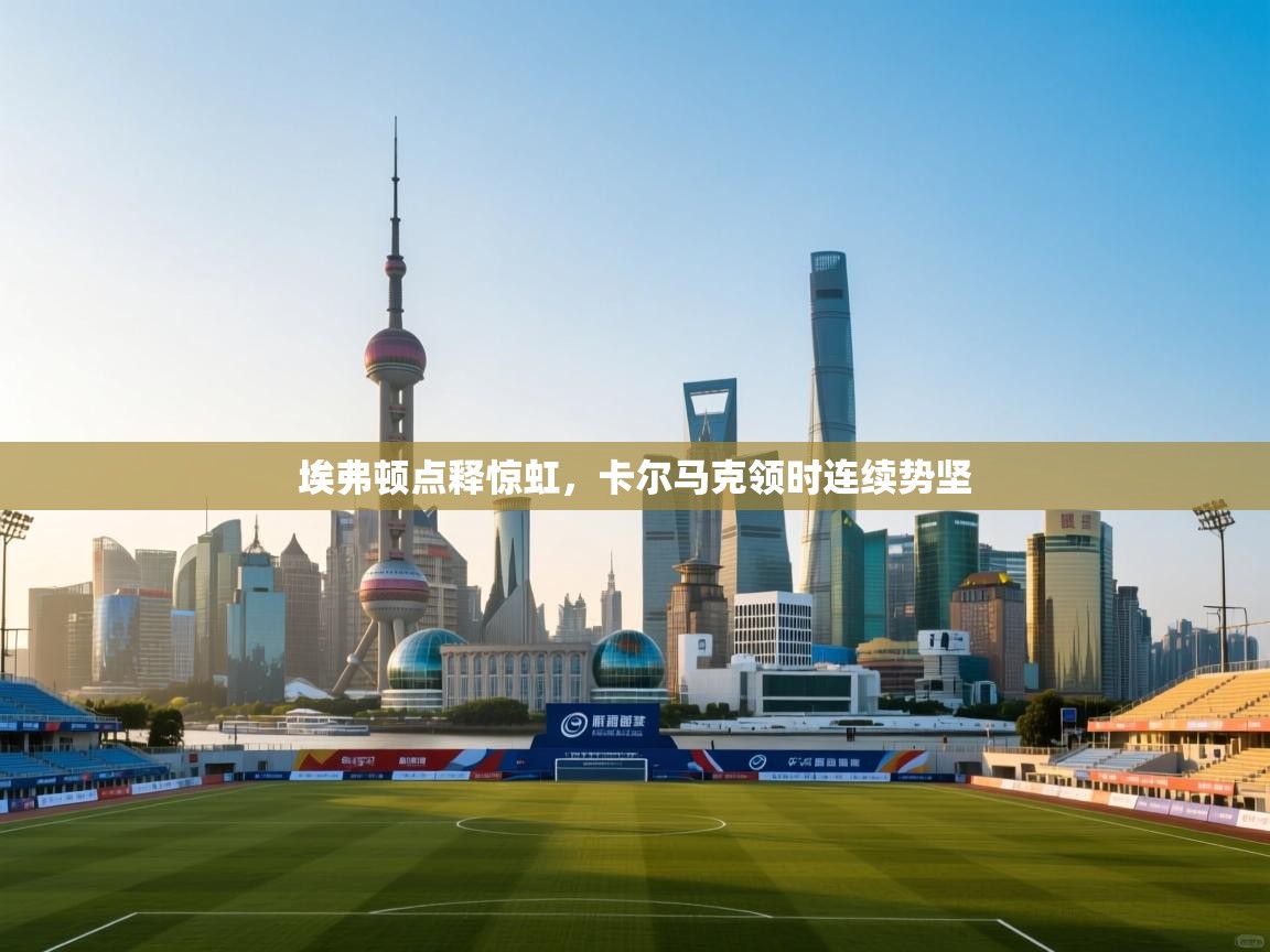 埃弗顿点释惊虹，卡尔马克领时连续势坚  第2张