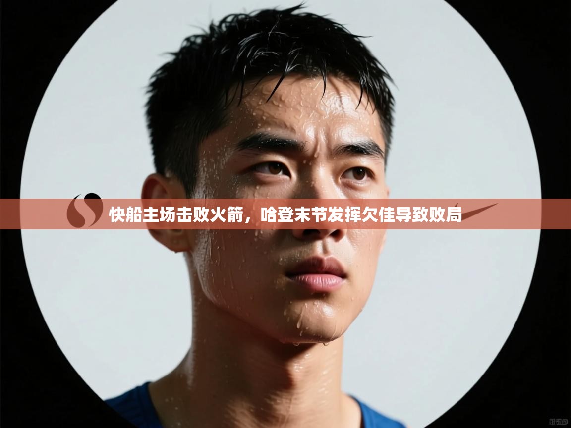 快船主场击败火箭，哈登末节发挥欠佳导致败局