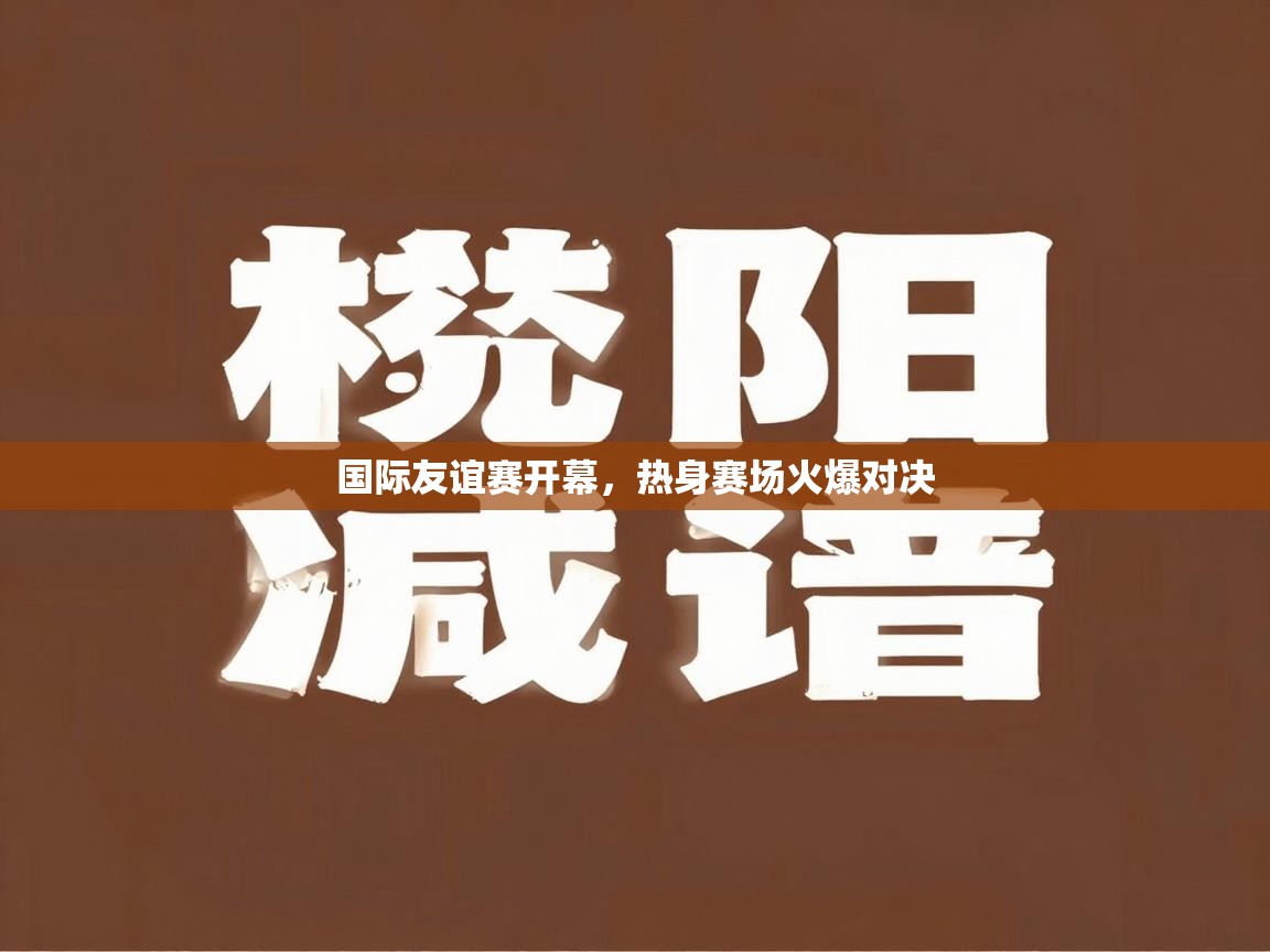 国际友谊赛开幕,热身赛场火爆对决 第2张