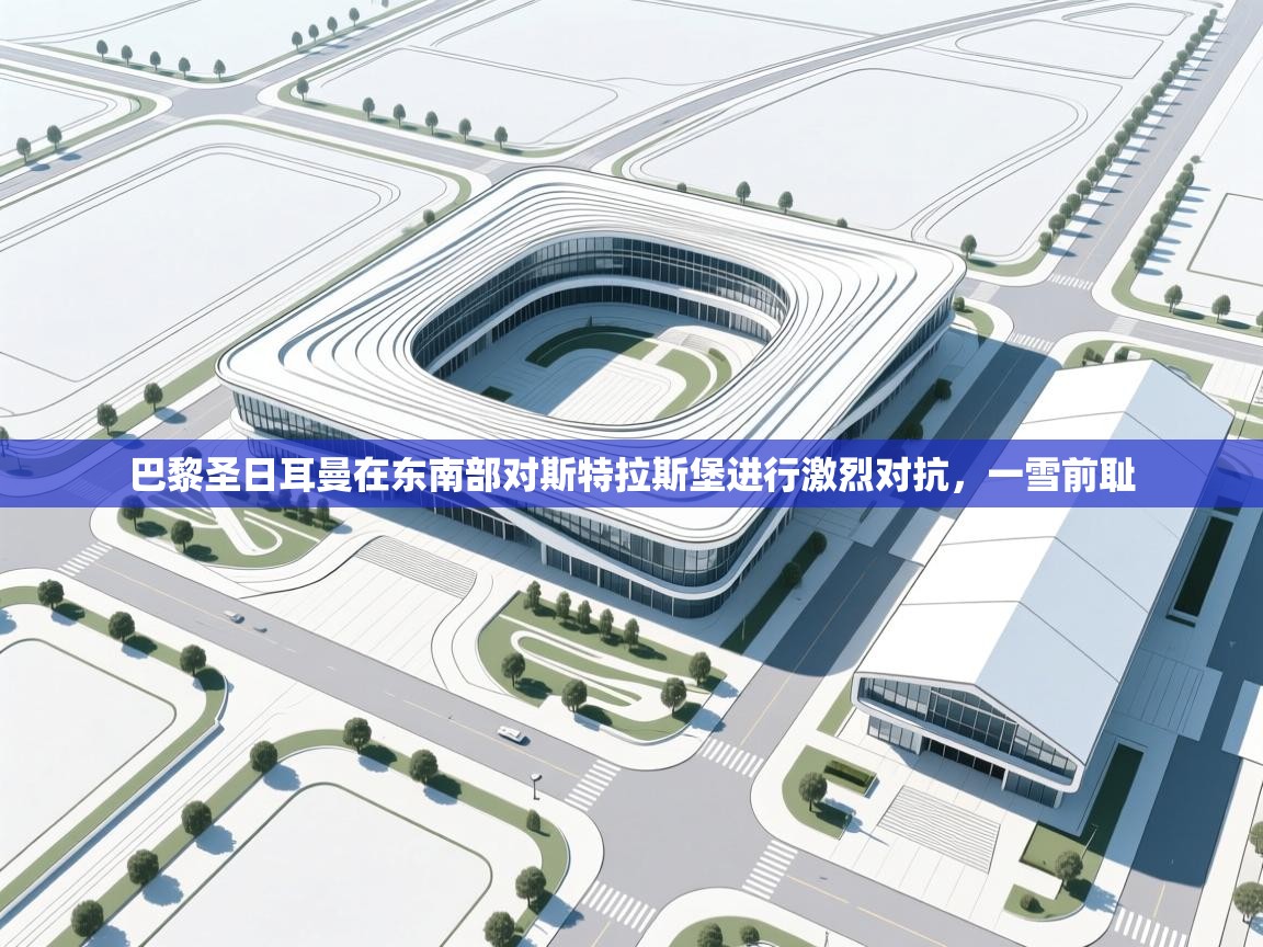 巴黎圣日耳曼在东南部对斯特拉斯堡进行激烈对抗，一雪前耻