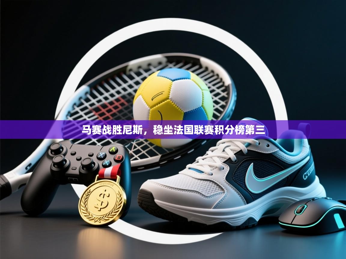 马赛战胜尼斯，稳坐法国联赛积分榜第三  第2张