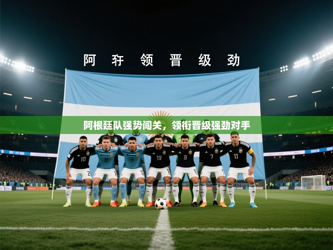 阿根廷队强势闯关，领衔晋级强劲对手  第2张