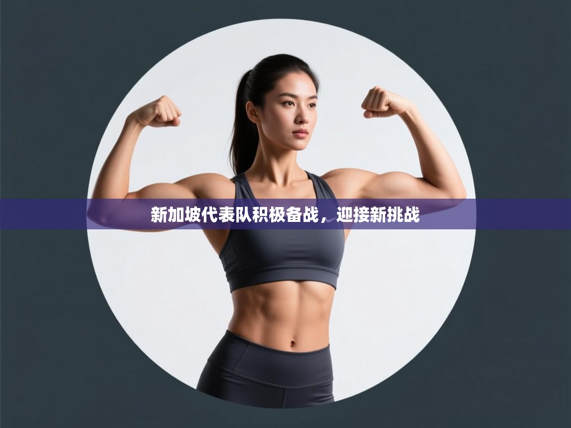 新加坡代表队积极备战,迎接新挑战 第1张
