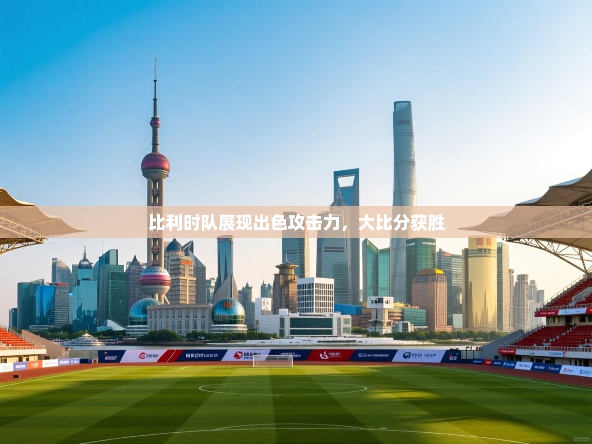 比利时队展现出色攻击力，大比分获胜  第1张